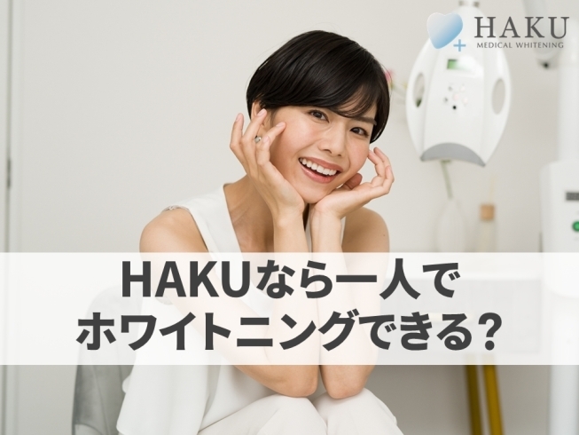 「HAKUなら一人でホワイトニングできるの？？」