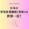 「日本の育児休制度（育休）は世界一位！」