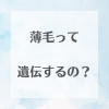 薄毛遺伝解説「薄毛って遺伝するの？」