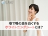 巷で噂のホワイトニングシートとは？ | メディカル