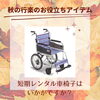 短期レンタル車椅子「思い出作りをサポート、レンタル車椅子で行こう！」