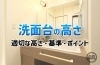 洗面台の高さ 適切な高さ・基準・ポイント「洗面台の高さはどう決める？ 適切な高さや基準、選ぶときのポイントも解説」