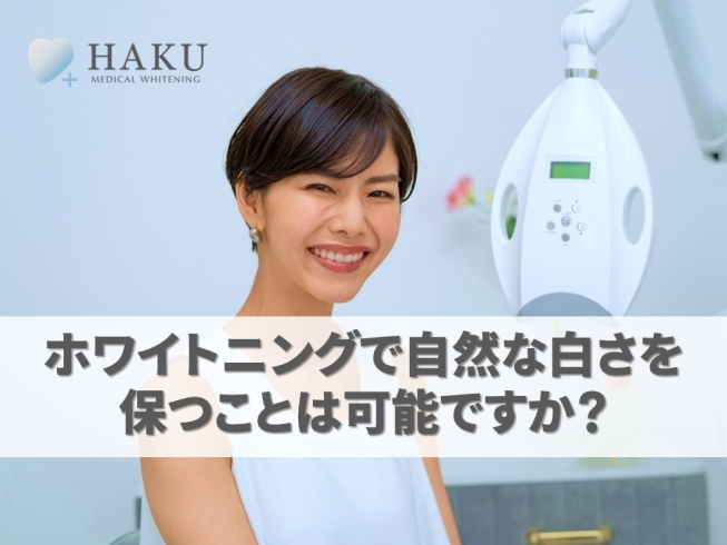 「ホワイトニングで自然な白さを保つことは可能ですか？」