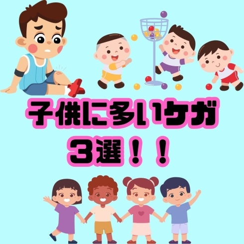 子供に多いケガ ３選！！「子供に多いケガ ３選！！」