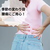 早めのケアで腰痛対策「【中央区の茅場町女性鍼灸院/季節の変わり目、腰痛にご用心を！】」