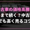 中古車の価格高騰はいつまで続く？中古車を少しでも高く売るコツを紹介