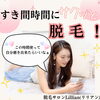 「すきま時間に、サクッと脱毛！」