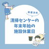 「【新居浜市役所】清掃センターの年末年始休業日について★」