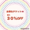 「お得なチケットで最大30％OFF！！」
