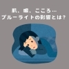 「ブルーライトで疲れていませんか？」