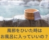 風邪をひいた時はお風呂に入っていいの？「風邪をひいた時はお風呂に入っていいの？【豊明市前後駅からすぐの鍼灸院】」