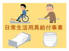 「障がいのある方などに日常生活用具が給付されます」