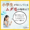 「小学生が気にしているムダ毛の場所は？」