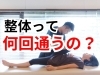 「整体は何回くらいやれば効果がありますか？【松江・出雲・米子・整体・根本改善】」