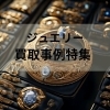 アイキャッチ画像「\25万円越えの事例あり!/かいとる 西新井駅前店の貴金属・ジュエリーの買取事例をご紹介!」