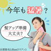 「今年も猛暑？髪アップの準備は大丈夫？」