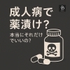 成人病＝一生薬漬け？本当にそれだけでいいの？