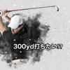 「どこよりもゴルフの飛距離アップ～1筋力不足パターン～」