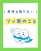 意外と知らないフッ素のこと「意外と知らないフッ素のこと！」