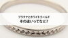 貴金属「【プラチナとホワイトゴールド　その違いってなに？】」