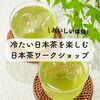 夏を楽しむ日本茶体験「夏の日本茶ワークショップ！冷たい日本茶を楽しむ」