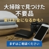 アイキャッチ画像「【えっ？こんなものも？】大掃除で見つけた不要品、実はお金になるかも？夏はお家で涼しくスッキリしましょう！」