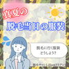 「どうする？真夏の脱毛当日の服装」