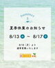 「夏季休業のお知らせ【8/13（水）～8/17（日）】」