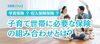 「家族ができたら考えたい👨‍👩‍👧‍👦 子育て世帯に必要な保険の組み合わせとは？」