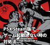 サムネ「【ペルソナ5: ザ・ファントムX】Steam版が起動しない時の対処法」