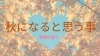 あなたの秋は何色？「秋になると思う事」