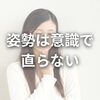 姿勢「自分の意識だけでは姿勢を直せない理由」