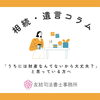 うちには相続の問題は関係ないって思っていませんか?「「うちには財産なんてないから大丈夫?」と思っている方へ」
