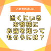 「“近くにいるお客様”にあなたのお店を知ってもらうには？」