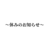 「休みのお知らせ」