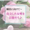 婚活現場からのリアルな声〜「自立した女性って、素晴らしい✨」【扶桑町/結婚相談所/キャリアコンサルタント/人生よろづ相談（心の悩み・生き方など）/恋愛・婚活相談】