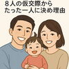 「８人の仮交際からたった一人に決めた理由」