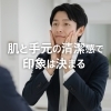 「清潔感は，肌と手元で完成する！」