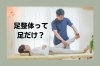「足専門だけど全身整体？「足から全身を整える」理由」
