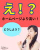「何で？ホームページより高い！」