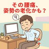 「40代からの腰痛は“姿勢の老化”が原因？デスクワーカー必見の改善法」