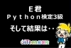 どうなったのでしょうか～ﾄﾞｷﾄﾞｷ「Python検定、E君の挑戦結果やいかに・・・」
