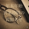 「《年末年始　営業時間のお知らせ》」