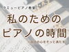 「冬休みに見つけた“私のためのピアノ時間”｜大人が1曲に浸るということ」