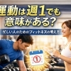 運動は週1でも意味がある？― 忙しい人のためのフィットネスの考え方 ―