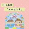 2月の製作は「おひなさま」♪ 1/16(金)9:30から予約スタート！