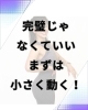 完璧を求めるといつまでも動けません。「行動できない人ほど「意志が弱い」のではない。ただ、順番を間違えている」