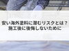 「【コラム】安い海外塗料に潜むリスクとは？施工後に後悔しないために」