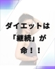続けられるルーティンを作ろう！「ダイエットは「継続」が命！！」