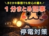もしもの停電、1分で対策を知ろう「【防災－停電対策】突然の停電にあわてないために。事例から考える「今日からできる4つの備え」」